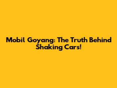 Mobil Goyang: The Truth Behind Shaking Cars!