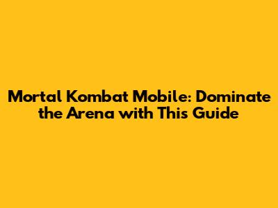 Mortal Kombat Mobile: Dominate the Arena with This Guide