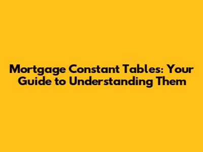 Mortgage Constant Tables: Your Guide to Understanding Them