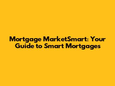 Mortgage MarketSmart: Your Guide to Smart Mortgages