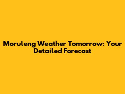 Moruleng Weather Tomorrow: Your Detailed Forecast