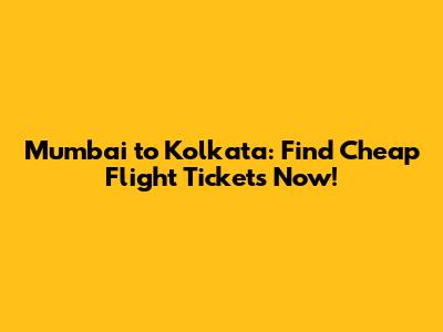 Mumbai to Kolkata: Find Cheap Flight Tickets Now!