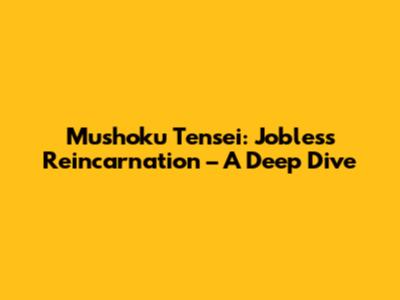 Mushoku Tensei: Jobless Reincarnation – A Deep Dive