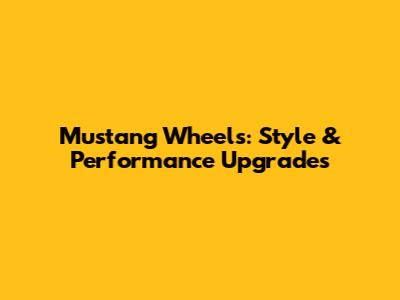 Mustang Wheels: Style & Performance Upgrades