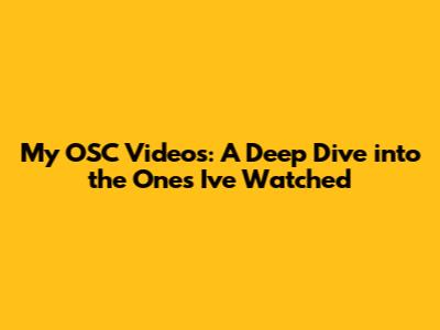 My OSC Videos: A Deep Dive into the Ones I've Watched