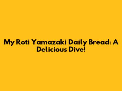 My Roti Yamazaki Daily Bread: A Delicious Dive!