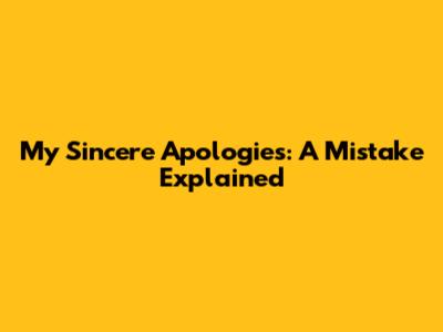 My Sincere Apologies: A Mistake Explained