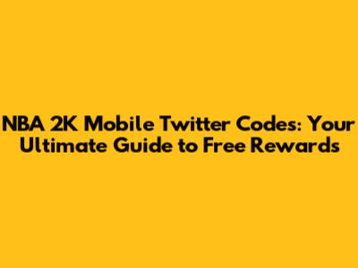 NBA 2K Mobile Twitter Codes: Your Ultimate Guide to Free Rewards
