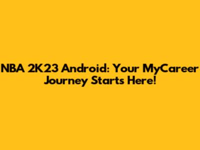 NBA 2K23 Android: Your MyCareer Journey Starts Here!