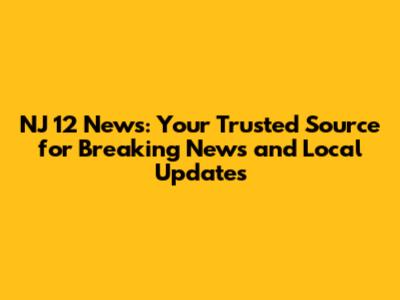 NJ 12 News: Your Trusted Source for Breaking News and Local Updates