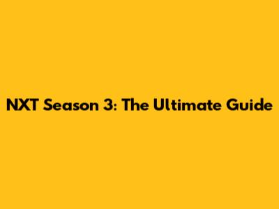 NXT Season 3: The Ultimate Guide