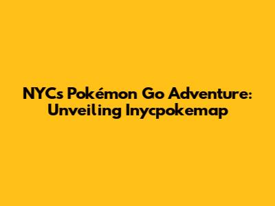 NYC's Pokémon Go Adventure: Unveiling Inycpokemap