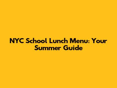 NYC School Lunch Menu: Your Summer Guide
