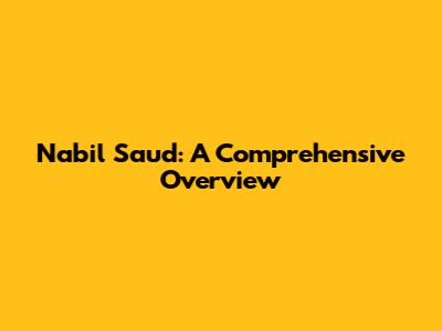 Nabil Saud: A Comprehensive Overview