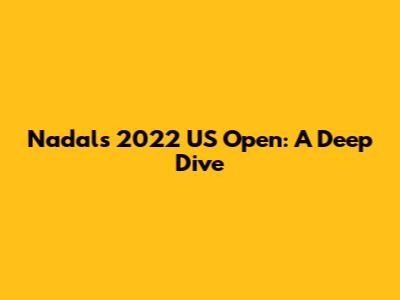 Nadal's 2022 US Open: A Deep Dive
