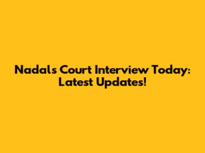 Nadal's Court Interview Today: Latest Updates!