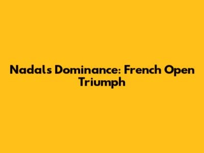 Nadal's Dominance: French Open Triumph