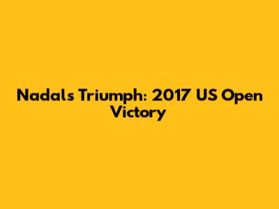Nadal's Triumph: 2017 US Open Victory