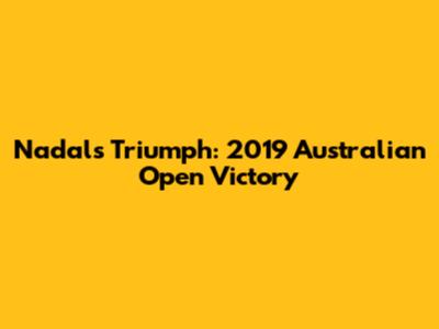 Nadal's Triumph: 2019 Australian Open Victory