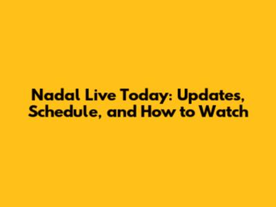 Nadal Live Today: Updates, Schedule, and How to Watch