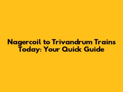 Nagercoil to Trivandrum Trains Today: Your Quick Guide