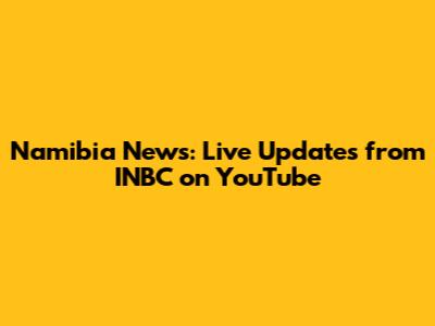 Namibia News: Live Updates from INBC on YouTube