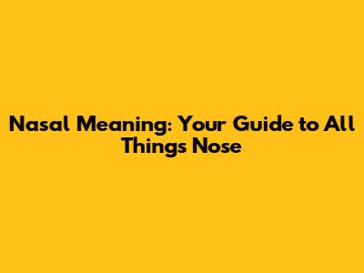 Nasal Meaning: Your Guide to All Things Nose