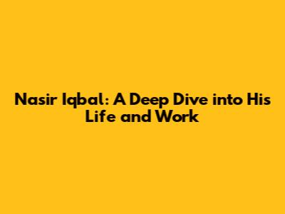Nasir Iqbal: A Deep Dive into His Life and Work