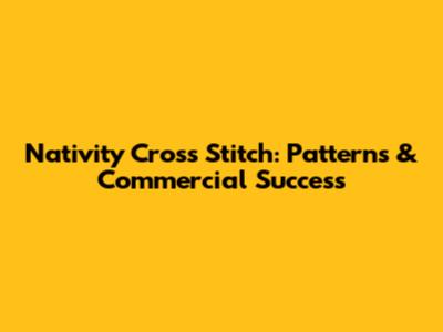 Nativity Cross Stitch: Patterns & Commercial Success