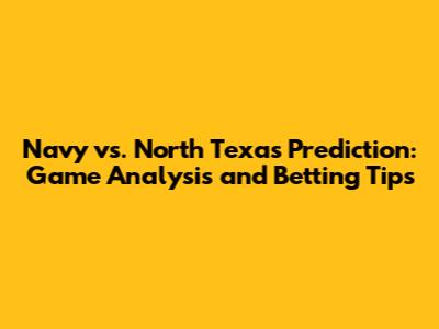 Navy vs. North Texas Prediction: Game Analysis and Betting Tips