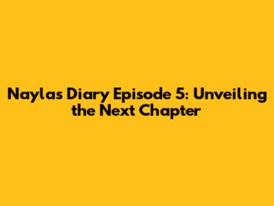 Nayla's Diary Episode 5: Unveiling the Next Chapter
