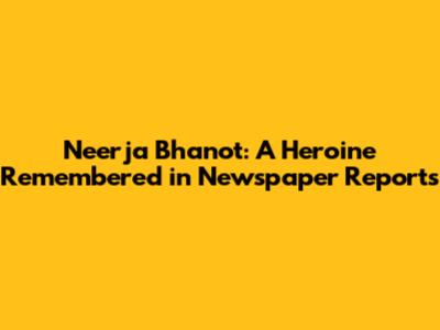 Neerja Bhanot: A Heroine Remembered in Newspaper Reports