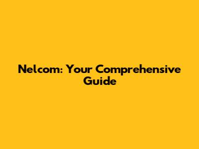 Nelcom: Your Comprehensive Guide