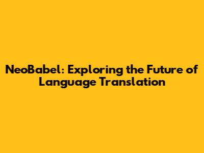 NeoBabel: Exploring the Future of Language Translation