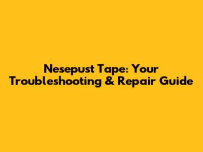 Nesepust Tape: Your Troubleshooting & Repair Guide