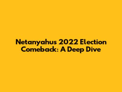 Netanyahu's 2022 Election Comeback: A Deep Dive