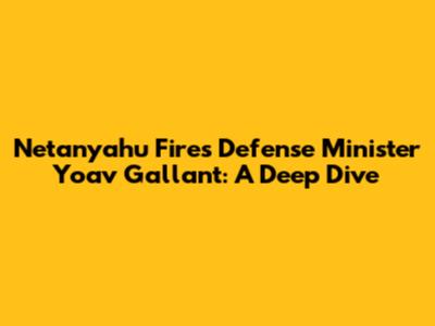 Netanyahu Fires Defense Minister Yoav Gallant: A Deep Dive