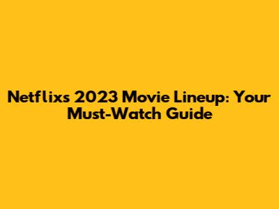 Netflix's 2023 Movie Lineup: Your Must-Watch Guide