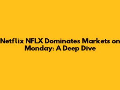 Netflix NFLX Dominates Markets on Monday: A Deep Dive