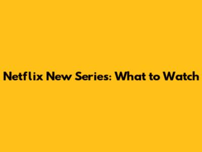 Netflix New Series: What to Watch