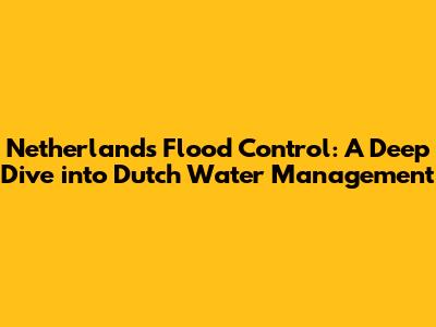 Netherlands Flood Control: A Deep Dive into Dutch Water Management