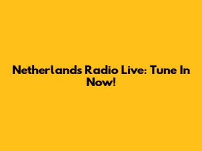 Netherlands Radio Live: Tune In Now!