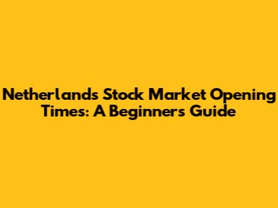 Netherlands Stock Market Opening Times: A Beginner's Guide
