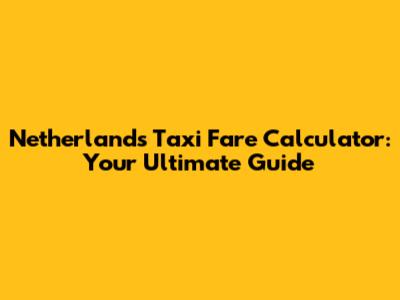 Netherlands Taxi Fare Calculator: Your Ultimate Guide