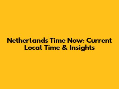 Netherlands Time Now: Current Local Time & Insights