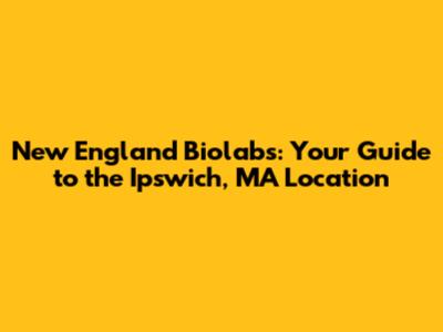 New England Biolabs: Your Guide to the Ipswich, MA Location