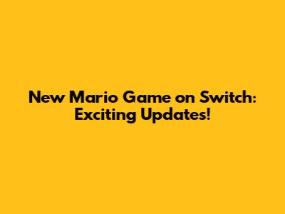 New Mario Game on Switch: Exciting Updates!