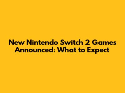 New Nintendo Switch 2 Games Announced: What to Expect