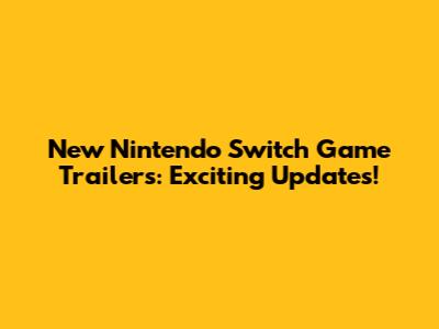 New Nintendo Switch Game Trailers: Exciting Updates!