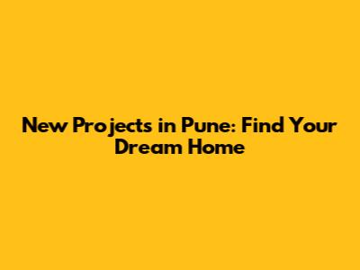 New Projects in Pune: Find Your Dream Home